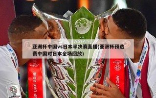 亚洲杯中国vs日本半决赛直播(亚洲杯预选赛中国对日本全场回放)