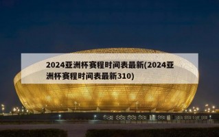 2024亚洲杯赛程时间表最新(2024亚洲杯赛程时间表最新310)